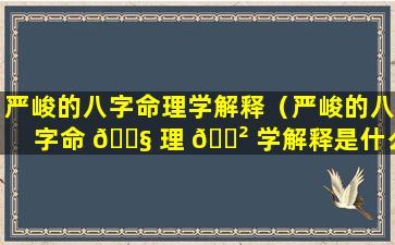 严峻的八字命理学解释（严峻的八字命 🐧 理 🌲 学解释是什么）